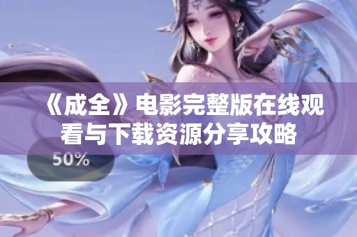 《成全》电影完整版在线观看与下载资源分享攻略