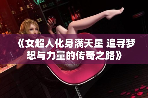 《女超人化身满天星 追寻梦想与力量的传奇之路》