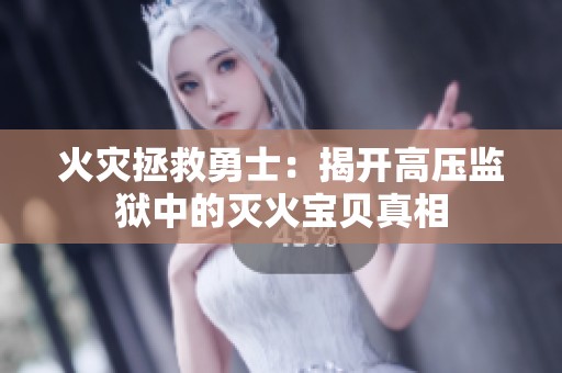 火灾拯救勇士：揭开高压监狱中的灭火宝贝真相