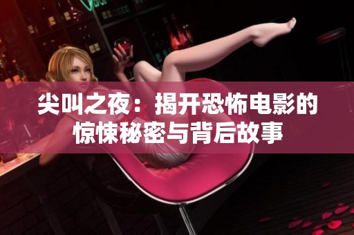 尖叫之夜：揭开恐怖电影的惊悚秘密与背后故事