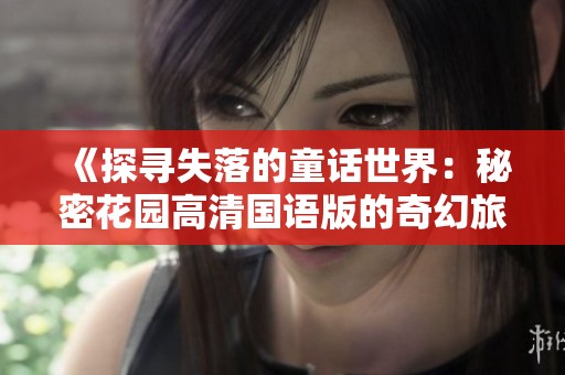 《探寻失落的童话世界：秘密花园高清国语版的奇幻旅程》