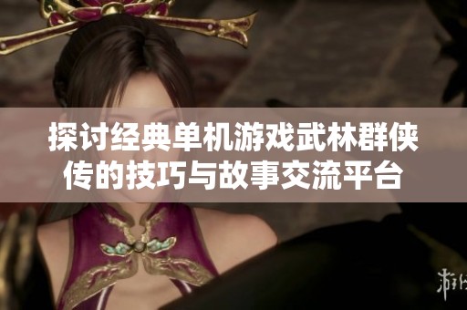 探讨经典单机游戏武林群侠传的技巧与故事交流平台