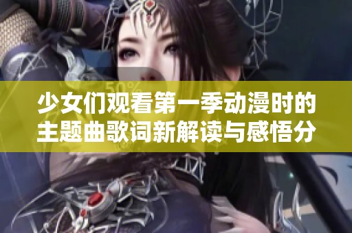 少女们观看第一季动漫时的主题曲歌词新解读与感悟分享