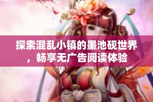探索混乱小镇的墨池砚世界，畅享无广告阅读体验