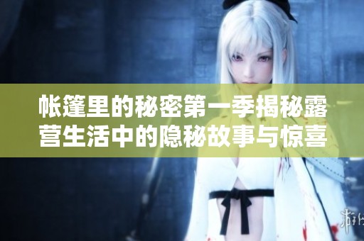 帐篷里的秘密第一季揭秘露营生活中的隐秘故事与惊喜