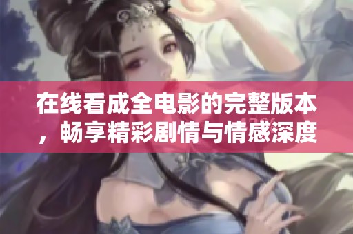 在线看成全电影的完整版本，畅享精彩剧情与情感深度