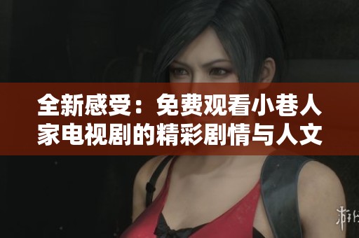 全新感受：免费观看小巷人家电视剧的精彩剧情与人文关怀