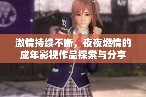 激情持续不断，夜夜燃情的成年影视作品探索与分享
