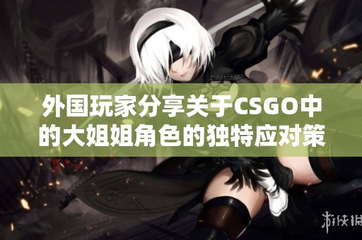 外国玩家分享关于CSGO中的大姐姐角色的独特应对策略