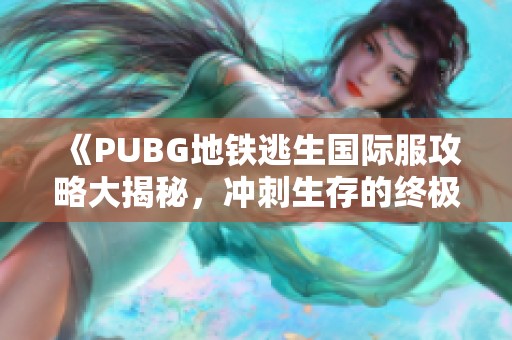 《PUBG地铁逃生国际服攻略大揭秘，冲刺生存的终极挑战》