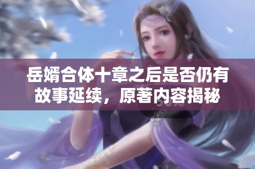 岳婿合体十章之后是否仍有故事延续，原著内容揭秘