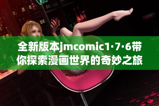 全新版本jmcomic1·7·6带你探索漫画世界的奇妙之旅