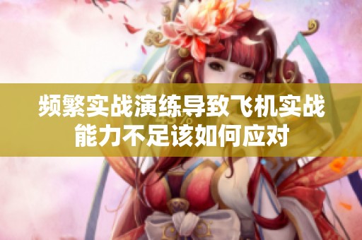 频繁实战演练导致飞机实战能力不足该如何应对