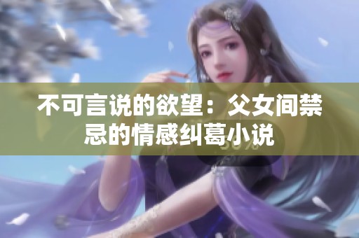 不可言说的欲望：父女间禁忌的情感纠葛小说