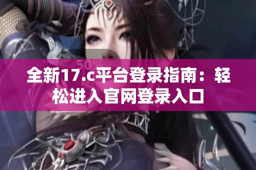 全新17.c平台登录指南：轻松进入官网登录入口