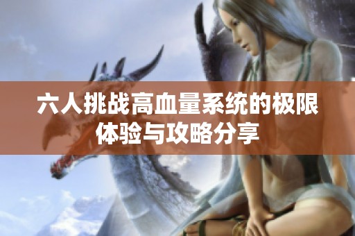 六人挑战高血量系统的极限体验与攻略分享