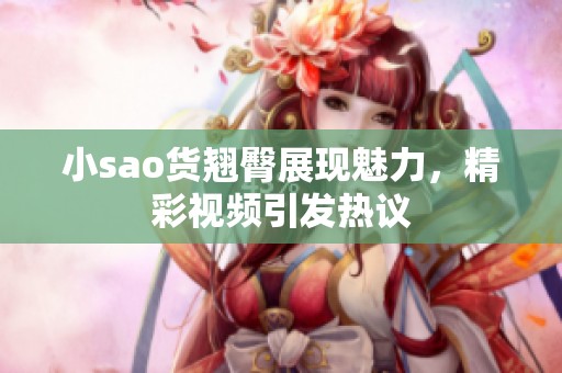 小sao货翘臀展现魅力，精彩视频引发热议