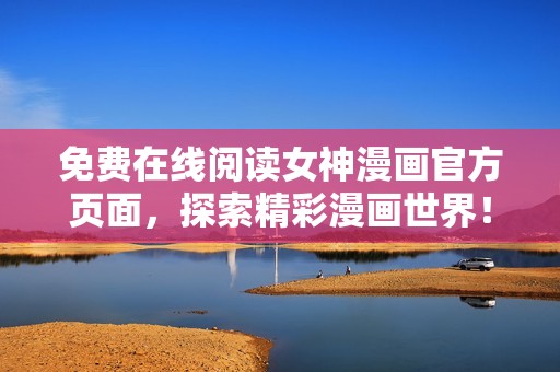 免费在线阅读女神漫画官方页面，探索精彩漫画世界！