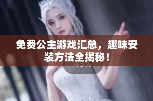 免费公主游戏汇总，趣味安装方法全揭秘！