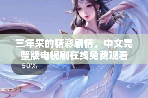 三年来的精彩剧情，中文完整版电视剧在线免费观看