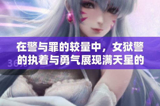 在警与罪的较量中，女狱警的执着与勇气展现满天星的光芒