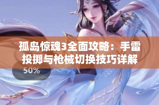 孤岛惊魂3全面攻略：手雷投掷与枪械切换技巧详解
