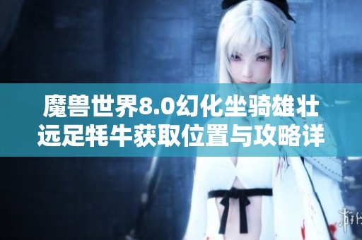 魔兽世界8.0幻化坐骑雄壮远足牦牛获取位置与攻略详解