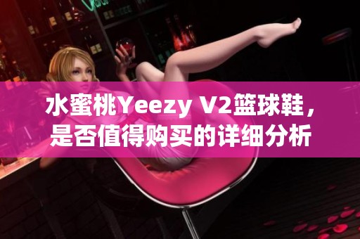水蜜桃Yeezy V2篮球鞋，是否值得购买的详细分析