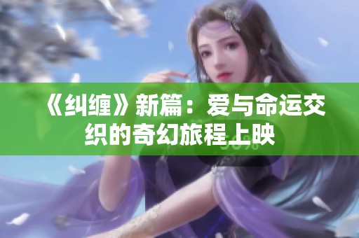 《纠缠》新篇：爱与命运交织的奇幻旅程上映