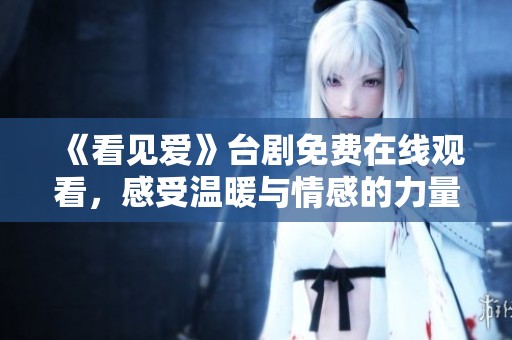 《看见爱》台剧免费在线观看，感受温暖与情感的力量