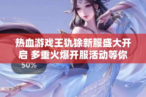 热血游戏王犰狳新服盛大开启 多重火爆开服活动等你参与