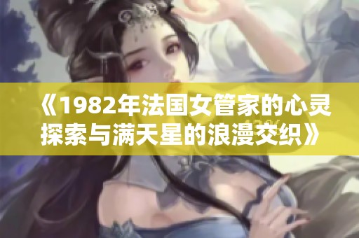 《1982年法国女管家的心灵探索与满天星的浪漫交织》