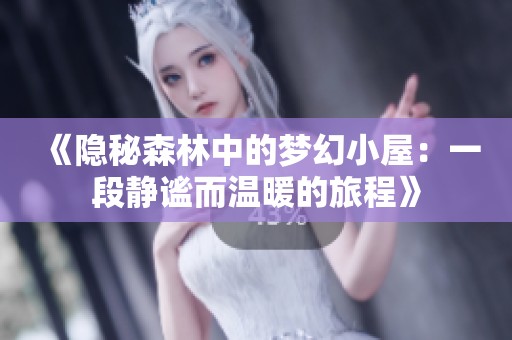 《隐秘森林中的梦幻小屋：一段静谧而温暖的旅程》