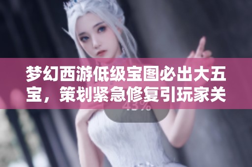 梦幻西游低级宝图必出大五宝，策划紧急修复引玩家关注