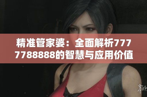 精准管家婆：全面解析7777788888的智慧与应用价值
