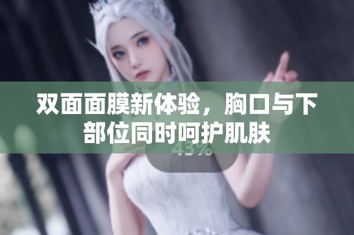 双面面膜新体验，胸口与下部位同时呵护肌肤