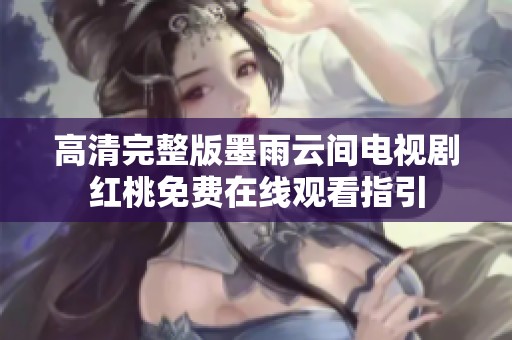 高清完整版墨雨云间电视剧红桃免费在线观看指引