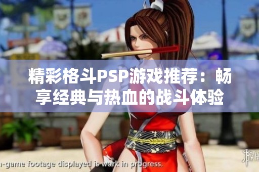 精彩格斗PSP游戏推荐：畅享经典与热血的战斗体验