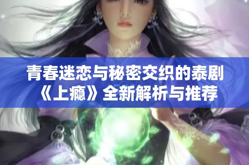 青春迷恋与秘密交织的泰剧《上瘾》全新解析与推荐