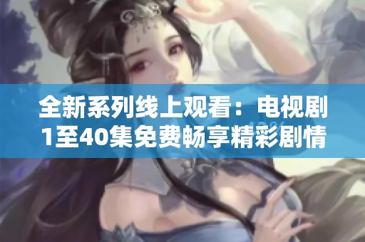 全新系列线上观看：电视剧1至40集免费畅享精彩剧情