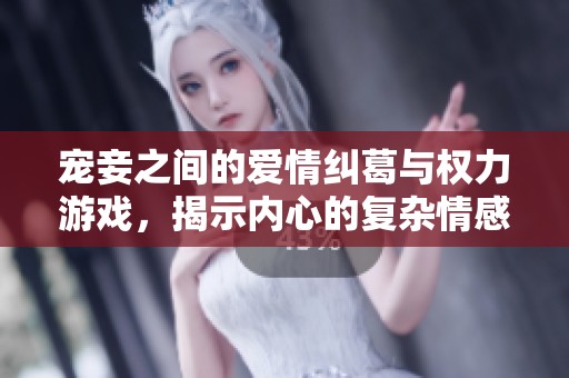 宠妾之间的爱情纠葛与权力游戏，揭示内心的复杂情感