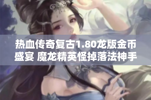 热血传奇复古1.80龙版金币盛宴 魔龙精英怪掉落法神手揭秘