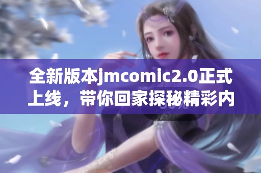 全新版本jmcomic2.0正式上线，带你回家探秘精彩内容