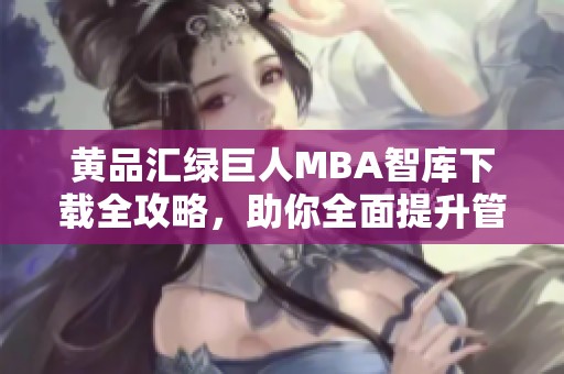 黄品汇绿巨人MBA智库下载全攻略，助你全面提升管理能力