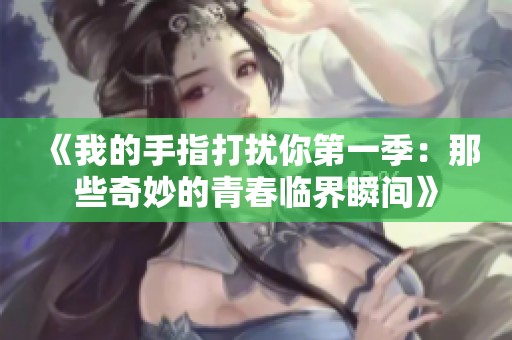 《我的手指打扰你第一季：那些奇妙的青春临界瞬间》