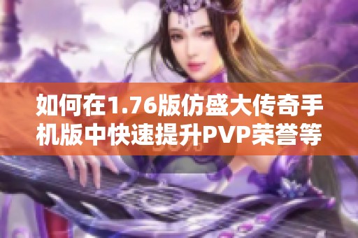 如何在1.76版仿盛大传奇手机版中快速提升PVP荣誉等级的有效方法
