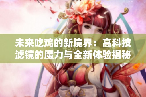 未来吃鸡的新境界：高科技滤镜的魔力与全新体验揭秘