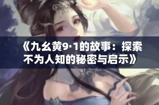 《九幺黄9·1的故事：探索不为人知的秘密与启示》