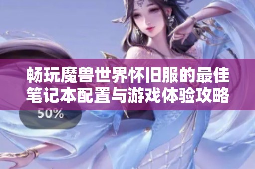 畅玩魔兽世界怀旧服的最佳笔记本配置与游戏体验攻略解析