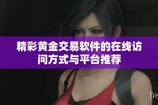 精彩黄金交易软件的在线访问方式与平台推荐